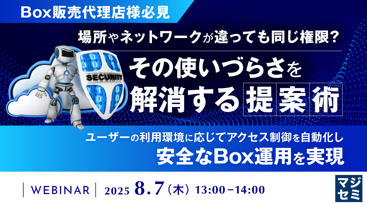 【Box販売代理店様必見】場所やネットワークが違っても同じ権限？ その使いづらさを解消する提案術 〜ユーザーの利用環境に応じてアクセス制御を自動化し、安全なBox運用を実現〜  【日時】